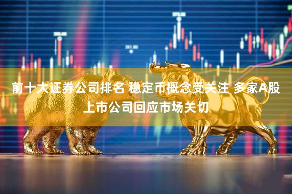 前十大证券公司排名 稳定币概念受关注 多家A股上市公司回应市场关切
